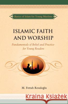 Islamic Faith and Worship: Fundamentals of Belief and Practice for Young Readers M. Fettah Resuloglu 9781597843454 Tughra Books - książka