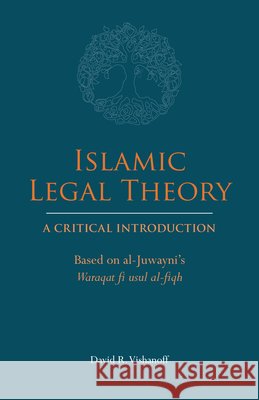 Islamic Legal Theory: A Critical Introduction: Based on al-Juwayni's Waraqat fi usul al-fiqh David R. Vishanoff 9781647920418 Hackett Publishing Co, Inc - książka