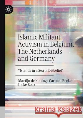 Islamic Militant Activism in Belgium, the Netherlands and Germany: Islands in a Sea of Disbelief de Koning, Martijn 9783030422097 Palgrave MacMillan - książka