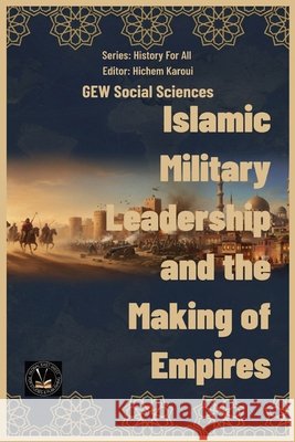 Islamic Military Leadership and the Making of Empires Gew Social Sciences                      Hichem Karoui 9781787956230 Global East-West (London) - książka