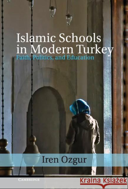 Islamic Schools in Modern Turkey: Faith, Politics, and Education Ozgur, Iren 9781107024779 CAMBRIDGE UNIVERSITY PRESS - książka