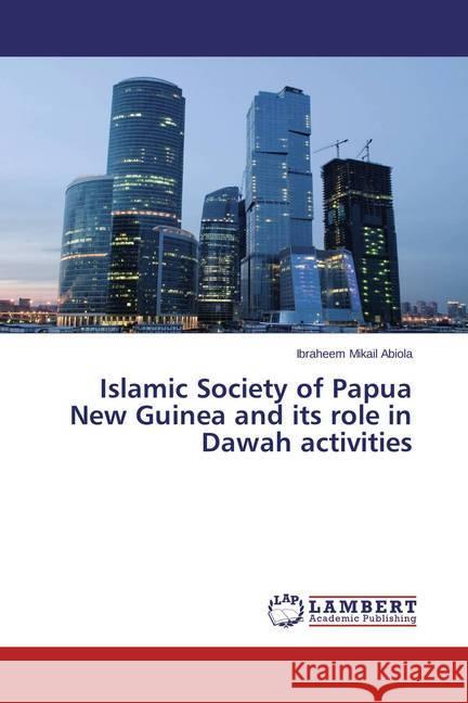 Islamic Society of Papua New Guinea and its role in Dawah activities Abiola, Ibraheem Mikail 9783659747960 LAP Lambert Academic Publishing - książka