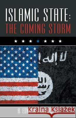 Islamic State: The Coming Storm H Edward Phillips, III 9781512750294 WestBow Press - książka