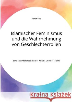 Islamischer Feminismus und die Wahrnehmung von Geschlechterrollen. Eine Neuinterpretation des Korans und des Islams Vedat Ates 9783963551314 Social Plus - książka
