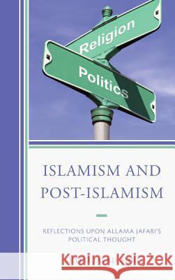 Islamism and Post-Islamism: Reflections upon Allama Jafari's Political Thought Miri, Seyed Javad 9780761863878 University Press of America - książka