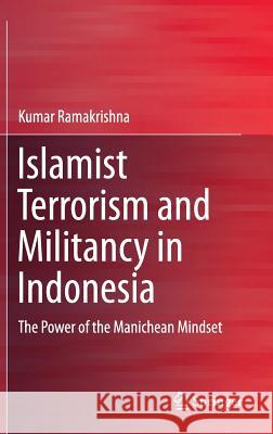 Islamist Terrorism and Militancy in Indonesia: The Power of the Manichean Mindset Kumar Ramakrishna 9789812871930 Springer Verlag, Singapore - książka