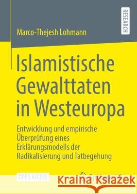 Islamistische Gewalttaten in Westeuropa: Entwicklung Und Empirische Überprüfung Eines Erklärungsmodells Der Radikalisierung Und Tatbegehung Lohmann, Marco-Thejesh 9783658392840 Springer Fachmedien Wiesbaden - książka