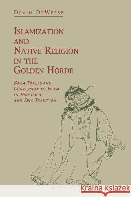 Islamization and Native Religion in the Golden Horde: Baba Tükles and Conversion to Islam in Historical and Epic Tradition Deweese, Devin 9780271030067 Pennsylvania State University Press - książka