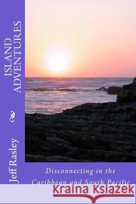 Island Adventures: Disconnecting in the Caribbean and South Pacific Jeff Rasley 9781718696082 Createspace Independent Publishing Platform - książka