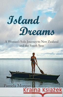 Island Dreams: A Woman's Solo Journey to New Zealand and the South Seas Pamela Morgan 9781952194146 River Sanctuary Publishing - książka