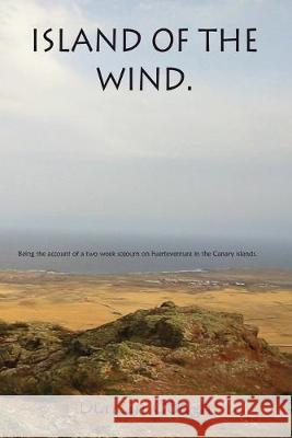 Island of the Wind: Being the account of a two week sojourn on Fuerteventura in the Canary islands. The purposes of which were to treat my Duncan Gough 9781507880197 Createspace Independent Publishing Platform - książka