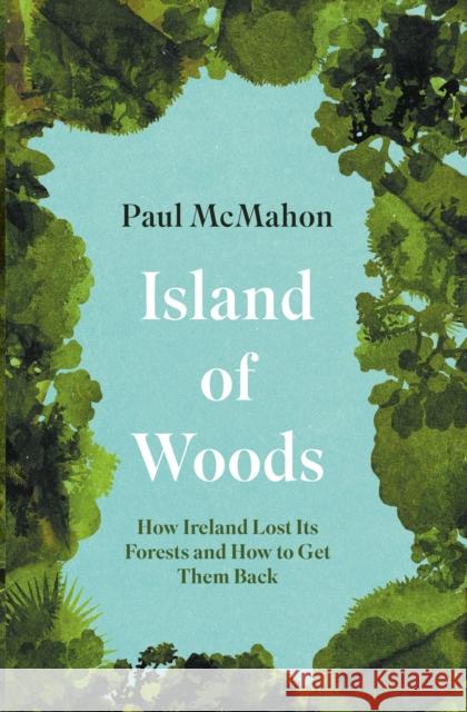 Island of Woods: How Ireland Lost its Forests and How to Get them Back Paul McMahon 9781848408791 New Island Books - książka