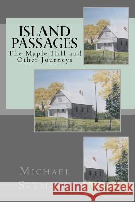 Island Passages: The Maple Hill and Other Journeys Mr Michael P. Seymour 9781717110015 Createspace Independent Publishing Platform - książka