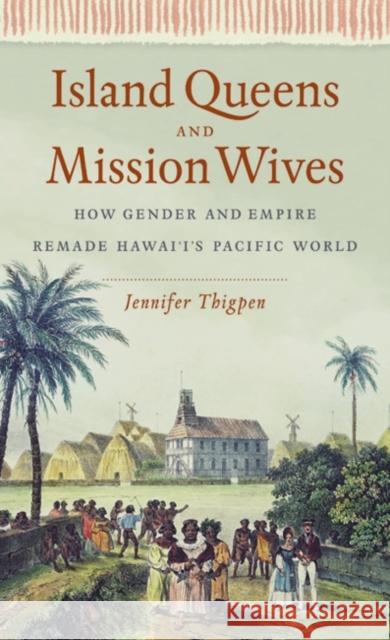 Island Queens and Mission Wives: How Gender and Empire Remade Hawai'i's Pacific World Jennifer Thigpen 9781469668833 University of North Carolina Press - książka