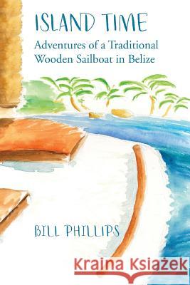 Island Time B/W: Adventures of a Traditional Wooden Sailboat in Belize William E. Phillips 9781727732283 Createspace Independent Publishing Platform - książka