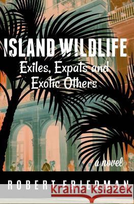 Island Wildlife: Exiles, Expats and Exotic Others Robert Friedman 9780997002072 Savant Books & Publications LLC - książka