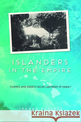 Islanders in the Empire: Filipino and Puerto Rican Laborers in Hawai'i Poblete, Joanna 9780252038297 University of Illinois Press - książka