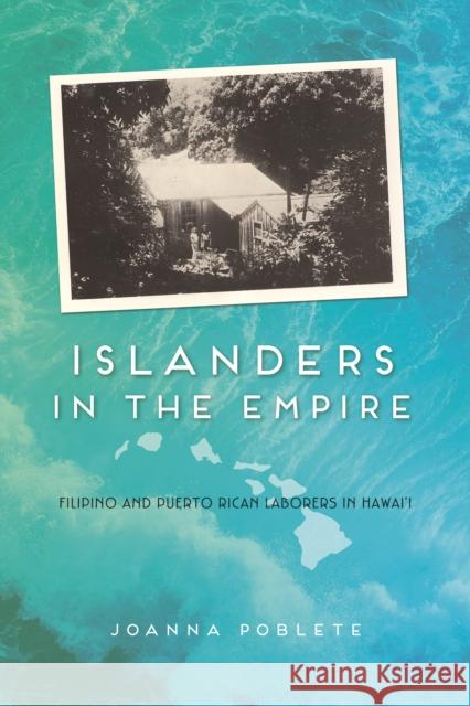 Islanders in the Empire: Filipino and Puerto Rican Laborers in Hawai'i Joanna Poblete 9780252082610 University of Illinois Press - książka