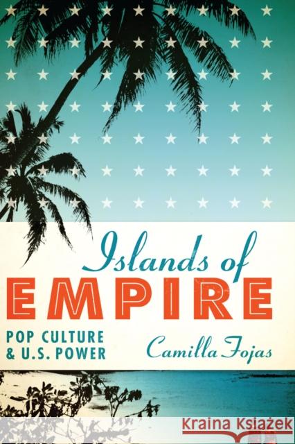 Islands of Empire: Pop Culture and U.S. Power Camilla Fojas 9781477307557 University of Texas Press - książka