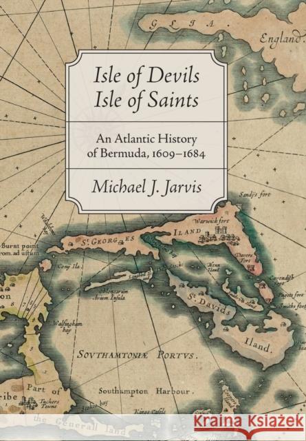 Isle of Devils, Isle of Saints: An Atlantic History of Bermuda, 1609-1684 Michael Jarvis 9781421443607 Johns Hopkins University Press - książka