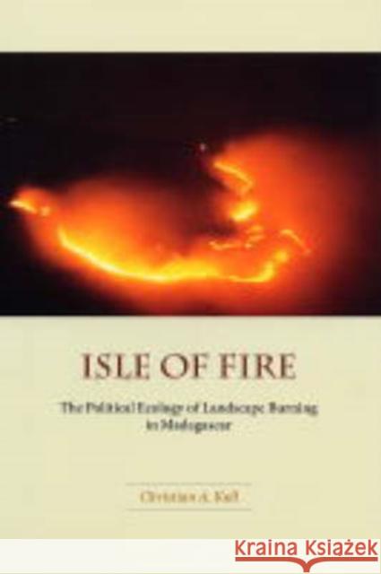 Isle of Fire, 245: The Political Ecology of Landscape Burning in Madagascar Kull, Christian A. 9780226461410 University of Chicago Press - książka