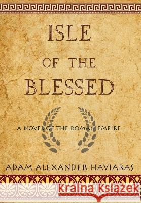 Isle of the Blessed: A Novel of the Roman Empire Adam Alexander Haviaras 9781988309606 Eagles and Dragons Publishing - książka