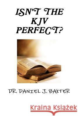 Isn't the KJV Perfect? Dr Daniel J Baxter 9781105600005 Lulu.com - książka