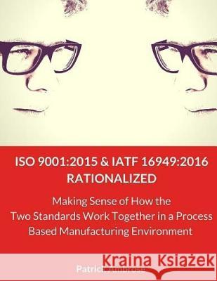 ISO 9001: 2015 and IATF 16949:2016 RATIONALIZED: Making Sense of How the Two Standards Work Together in a Process Based Manufact Works, Systems Thinking 9781545121849 Createspace Independent Publishing Platform - książka