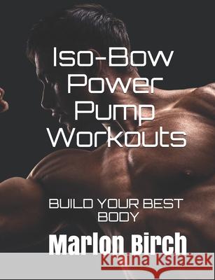 Iso-Bow Power Pump Workouts: Build Your Best Body Marlon Birch 9781927558966 Birch Tree Publishing - książka