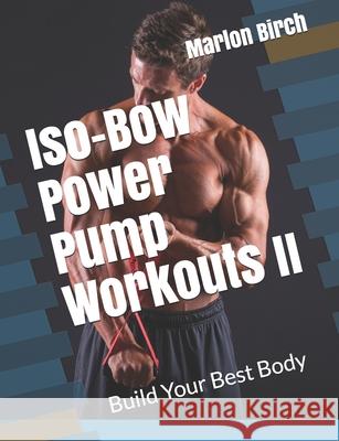 Iso-Bow Power Pump Workouts II: Build Your Best Body Marlon Birch 9781927558973 Birch Tree Publishing - książka