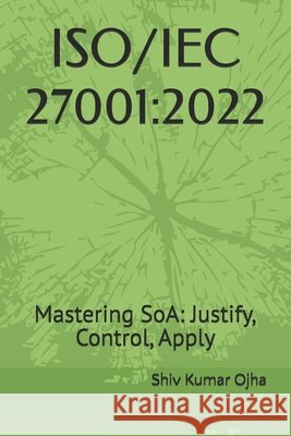 Iso/Iec 27001: 2022: Mastering SoA: Justify, Control, Apply Ojha, Shiv Kumar 9798297102507 Independently Published - książka