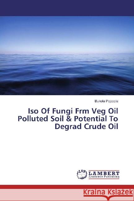 Iso Of Fungi Frm Veg Oil Polluted Soil & Potential To Degrad Crude Oil Popoola, Bukola 9783330038806 LAP Lambert Academic Publishing - książka