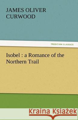 Isobel: A Romance of the Northern Trail James Oliver Curwood 9783842464155 Tredition Classics - książka