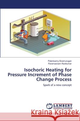 Isochoric Heating for Pressure Increment of Phase Change Process Palanisamy Sivamurugan, Paramasivam Ravikumar 9786202078146 LAP Lambert Academic Publishing - książka