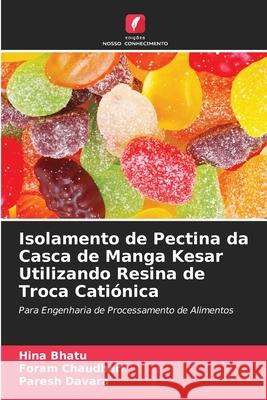 Isolamento de Pectina da Casca de Manga Kesar Utilizando Resina de Troca Cati?nica Hina Bhatu Foram Chaudhari Paresh Davara 9786207884186 Edicoes Nosso Conhecimento - książka