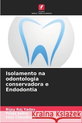 Isolamento na odontologia conservadora e Endodontia Bijay Raj Yadav Pooja Kabra Ekta Choudhary 9786205875889 Edicoes Nosso Conhecimento - książka