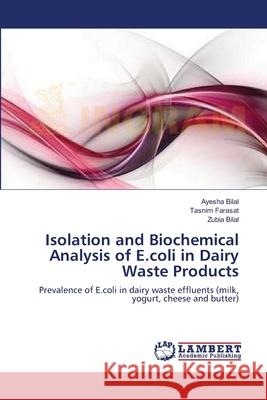 Isolation and Biochemical Analysis of E.coli in Dairy Waste Products Ayesha Bilal, Tasnim Farasat, Zubia Bilal 9783659132940 LAP Lambert Academic Publishing - książka