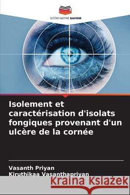 Isolement et caract?risation d'isolats fongiques provenant d'un ulc?re de la corn?e Vasanth Priyan Kiruthikaa Vasanthapriyan 9786207902712 Editions Notre Savoir - książka