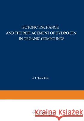 Isotopic Exchange and the Replacement of Hydrogen in Organic Compounds A. I A. I. Shatenshtein 9781468415384 Springer - książka