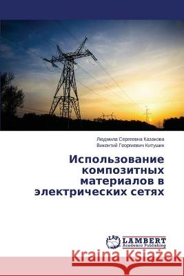 Ispol'zovanie Kompozitnykh Materialov V Elektricheskikh Setyakh Kazakova Lyudmila Sergeevna              Kitushin Vikentiy Georgievich 9783659497162 LAP Lambert Academic Publishing - książka