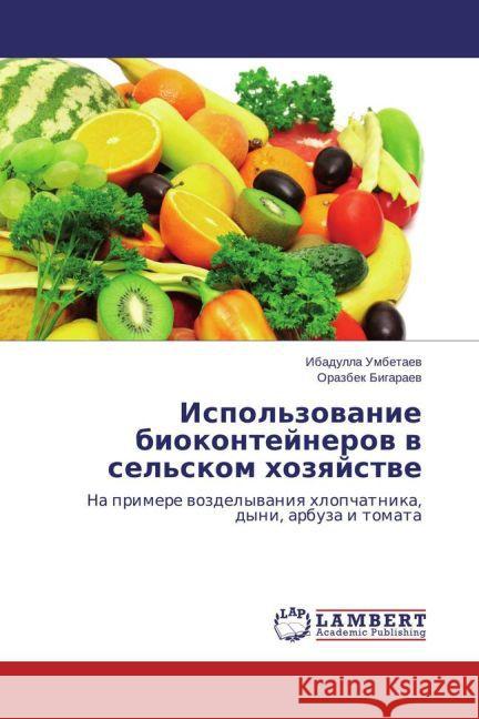 Ispol'zovanie biokontejnerov v sel'skom hozyajstve : Na primere vozdelyvaniya hlopchatnika, dyni, arbuza i tomata Umbetaev, Ibadulla; Bigaraev, Orazbek 9783659610646 LAP Lambert Academic Publishing - książka