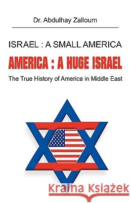 Israel: A Small America, America: A Huge Israel: The True History of America in the Middle East Abdulhay y. Zalloum, Y. Zalloum 9781426906176 Trafford Publishing - książka