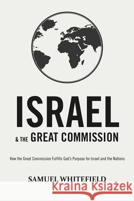Israel and the Great Commission: How the Great Commission Fulfills God's Purpose for Israel and the Nations Samuel Whitefield 9781732338029 Oneking Publishing - książka