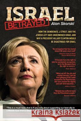 Israel Betrayed: How the Democrats, J Street, and the Jewish Left have Undermined Israel and why a President Hillary Clinton would be D Skorski, Alan 9781530344635 Createspace Independent Publishing Platform - książka