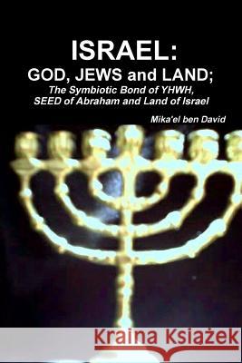 Israel: GOD, JEWS and LAND; The Symbiotic Bond of YHWH, SEED of Abraham and Land of Israel Ben David, Mika'el 9781257841455 Lulu.com - książka