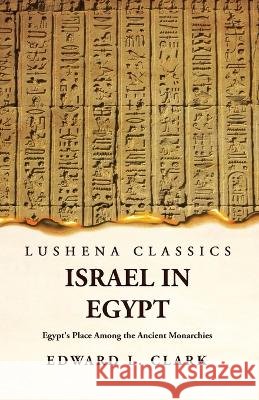Israel in Egypt Egypt's Place Among the Ancient Monarchies Edward L Clark   9781639239559 Lushena Books - książka