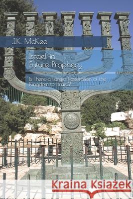 Israel in Future Prophecy: Is There a Larger Restoration of the Kingdom to Israel? J. K. McKee 9781475012125 Createspace - książka