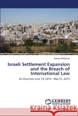 Israeli Settlement Expansion and the Breach of International Law Degarmo, Denise 9786139856732 LAP Lambert Academic Publishing - książka