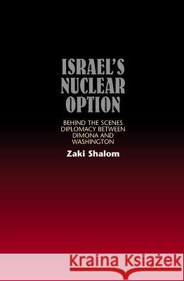 Israel's Nuclear Option: Behind the Scenes Diplomacy Between Dimona and Washington Shalom, Zakai 9781845190149 SUSSEX ACADEMIC PRESS - książka