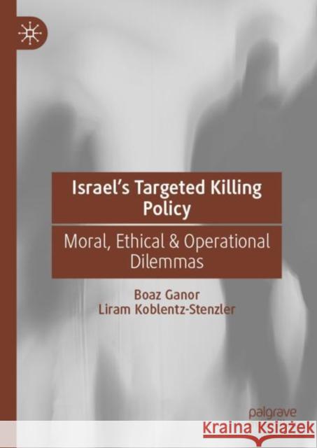 Israel’s Targeted Killing Policy: Moral, Ethical & Operational Dilemmas Boaz Ganor Liram Koblentz-Stenzler 9783031136733 Palgrave MacMillan - książka